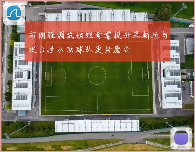 布朗强调武切维奇需提升果断性与攻击性以助球队更好磨合
