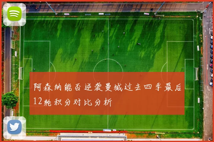 阿森纳能否逆袭曼城过去四季最后12轮积分对比分析