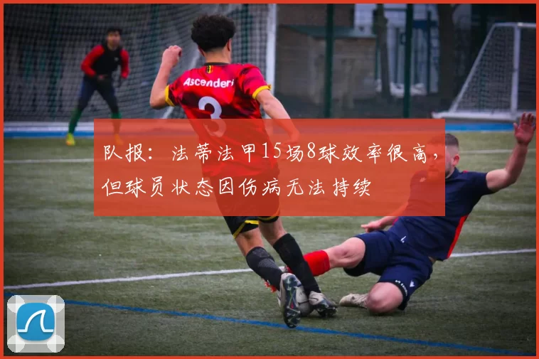 队报：法蒂法甲15场8球效率很高，但球员状态因伤病无法持续