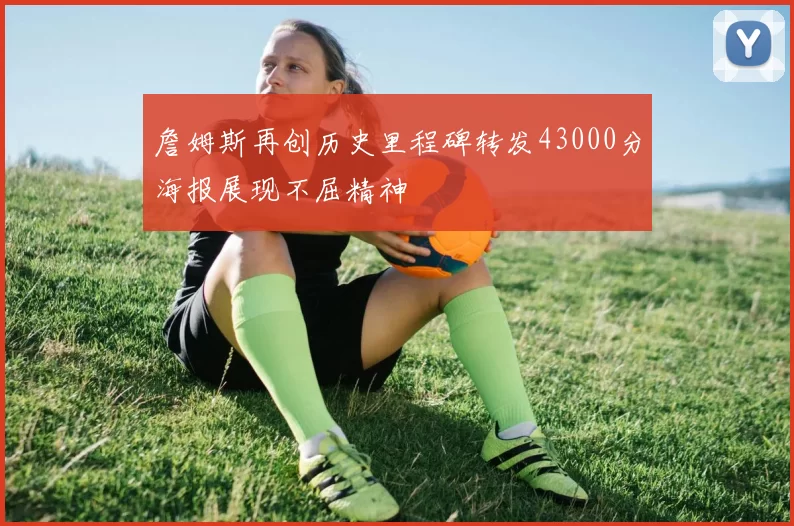 詹姆斯再创历史里程碑转发43000分海报展现不屈精神