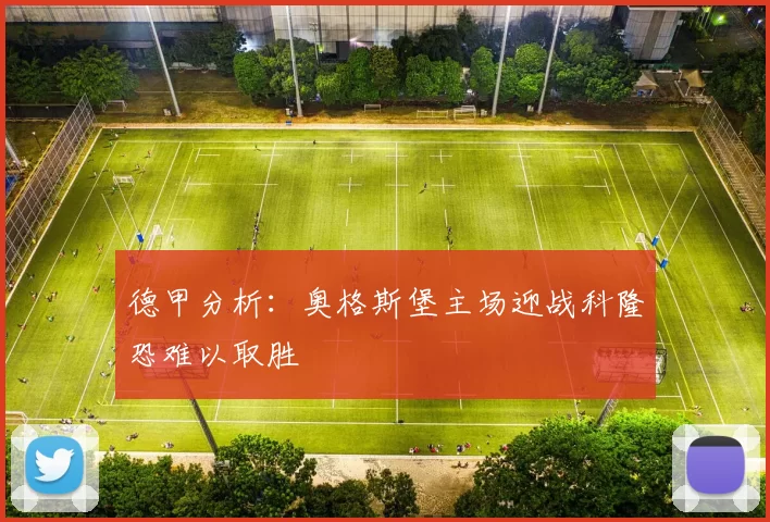 德甲分析：奥格斯堡主场迎战科隆恐难以取胜