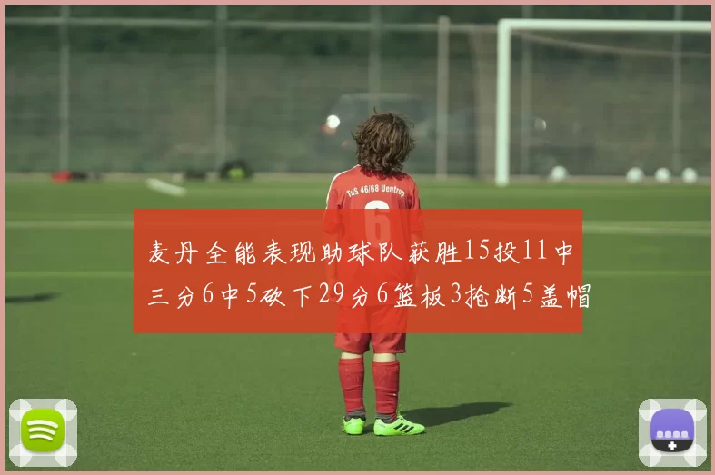 麦丹全能表现助球队获胜15投11中三分6中5砍下29分6篮板3抢断5盖帽