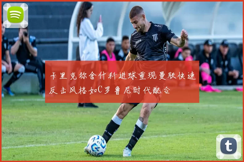 卡里克称舍什科进球重现曼联快速反击风格如C罗鲁尼时代配合