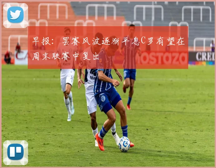 早报：罢赛风波逐渐平息C罗有望在周末联赛中复出