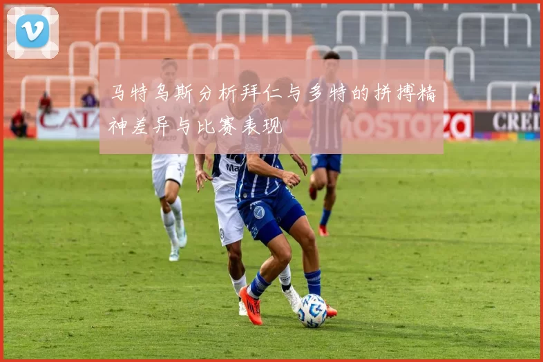 马特乌斯分析拜仁与多特的拼搏精神差异与比赛表现