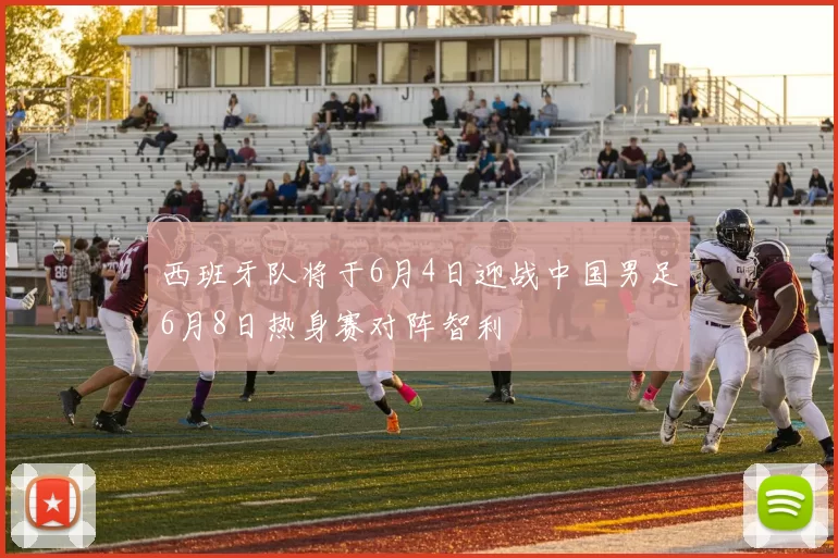西班牙队将于6月4日迎战中国男足6月8日热身赛对阵智利