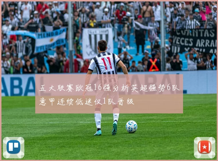 五大联赛欧冠16强分析英超强势6队意甲连续低迷仅1队晋级