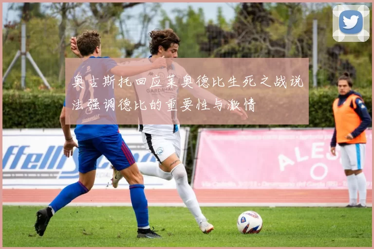 奥古斯托回应莱奥德比生死之战说法强调德比的重要性与激情