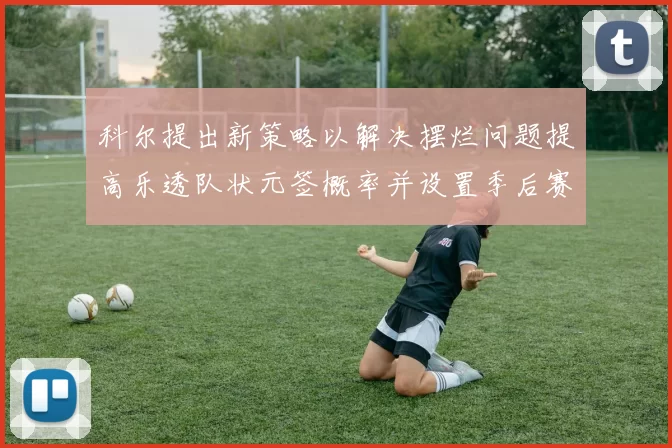 科尔提出新策略以解决摆烂问题提高乐透队状元签概率并设置季后赛奖励
