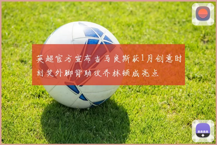 英超官方宣布吉马良斯获1月创意时刻奖外脚背助攻乔林顿成亮点